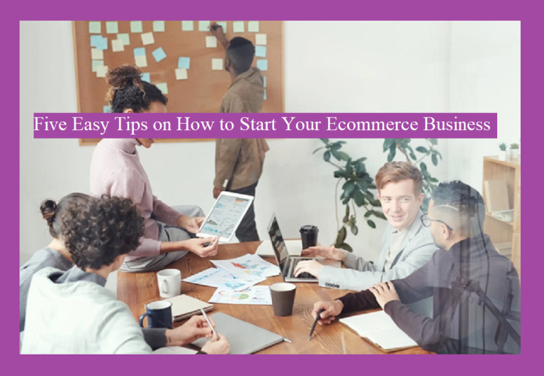 5 Easy Tips On How To Start Your Ecommerce Business In 2023
